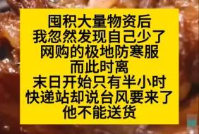 Tải video: 囤积物资后，我发现极地防寒服还没收到，联系快递站，他却说台风要来不送货了，可我知道，来的是末日……小说推荐