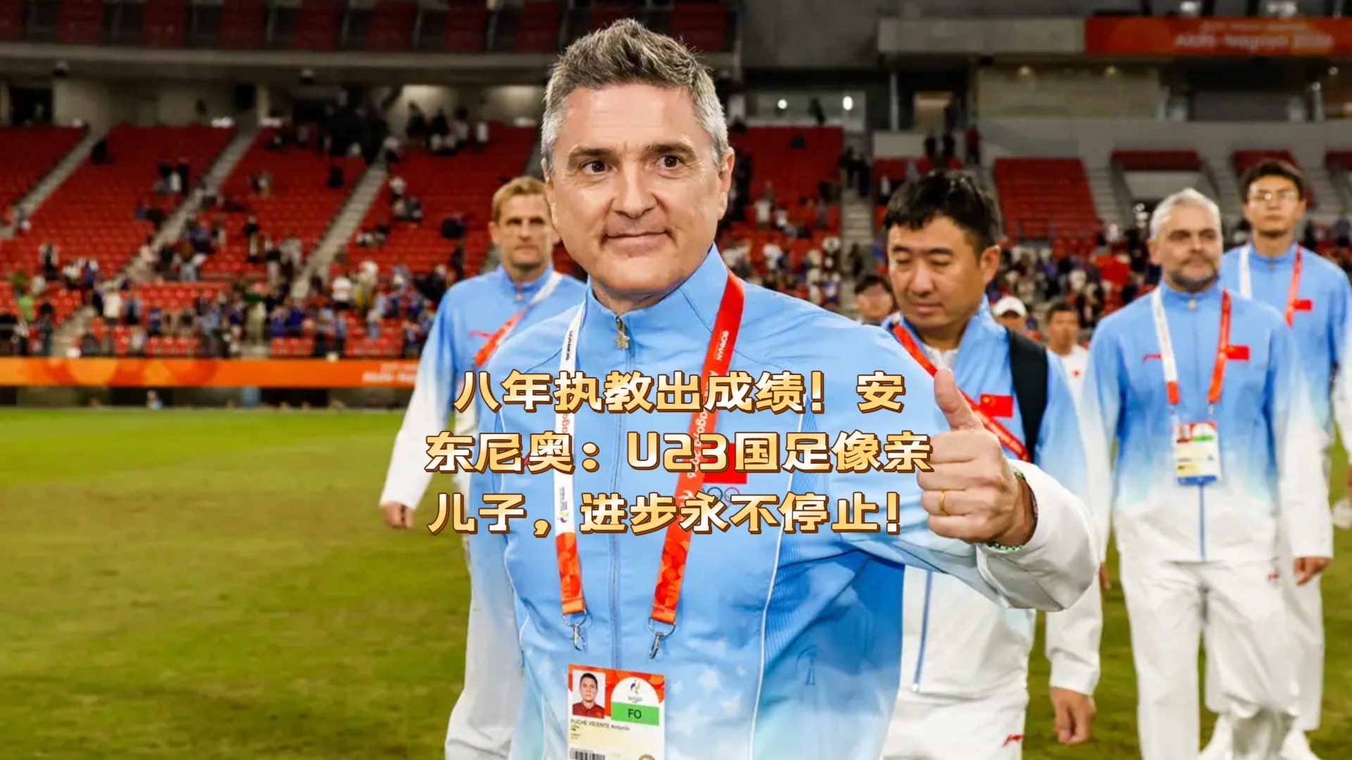 八年执教出成绩！安东尼奥：U23国足像亲儿子，进步永不停止！