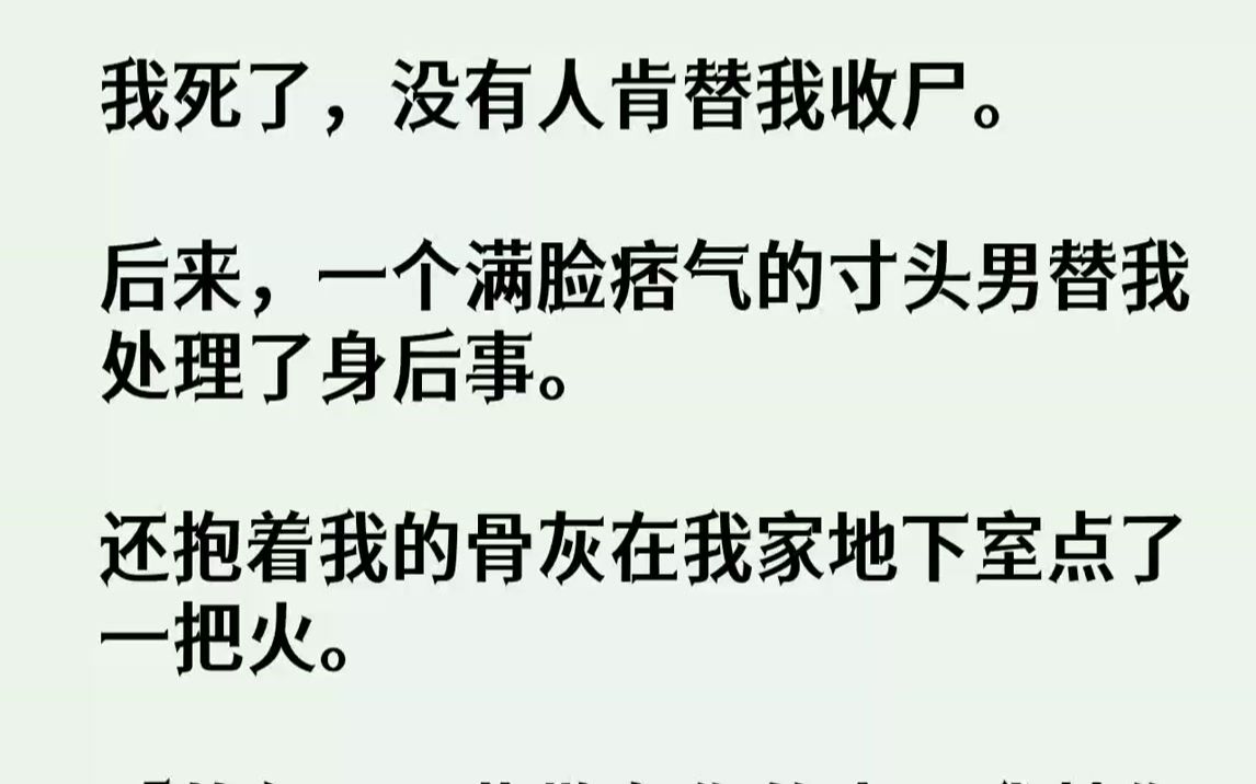 [图]【完结文】我死了，没有人肯替我收尸。后来，一个满脸痞气的寸头男替我处理了身后事。还抱着我的骨灰在我家地下室点了一把火。「怂包，那...