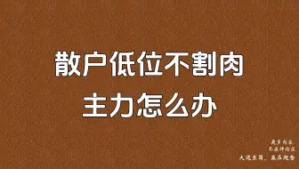 散户低位不割肉，主力会怎么办？看完恍然大悟!