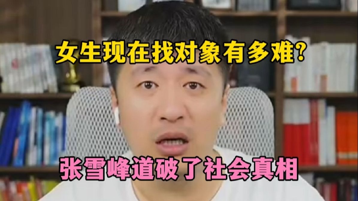 女生现在找对象有多难？张雪峰道破了社会真相