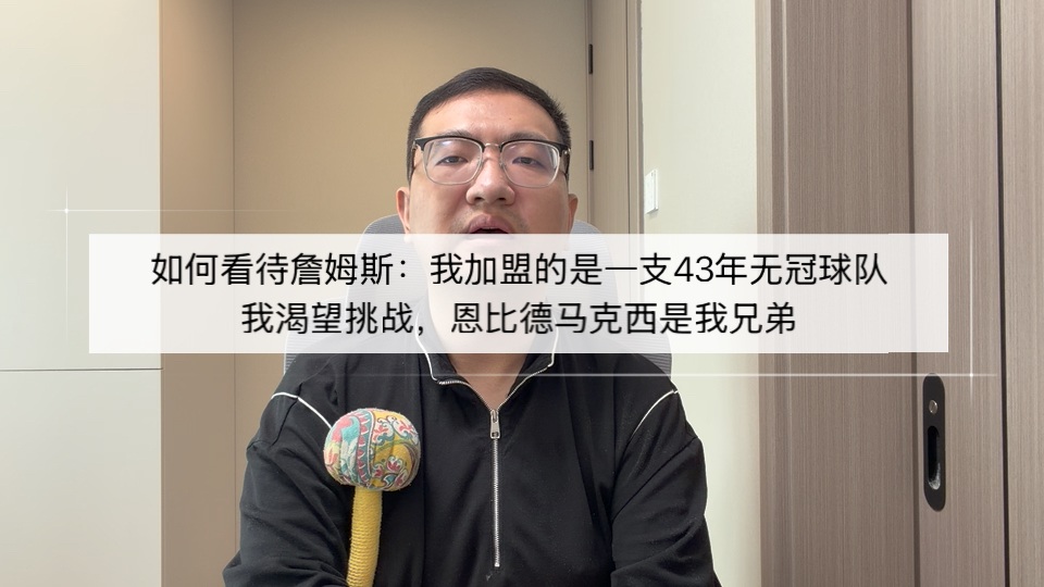 如何看待詹姆斯：我加盟的是一支43年无冠球队，我渴望挑战，恩比德马克西是我兄弟！