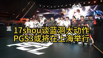 Скачать видео: 17shou谈蓝洞大动作，上海或将举办PGS3国际线下赛！