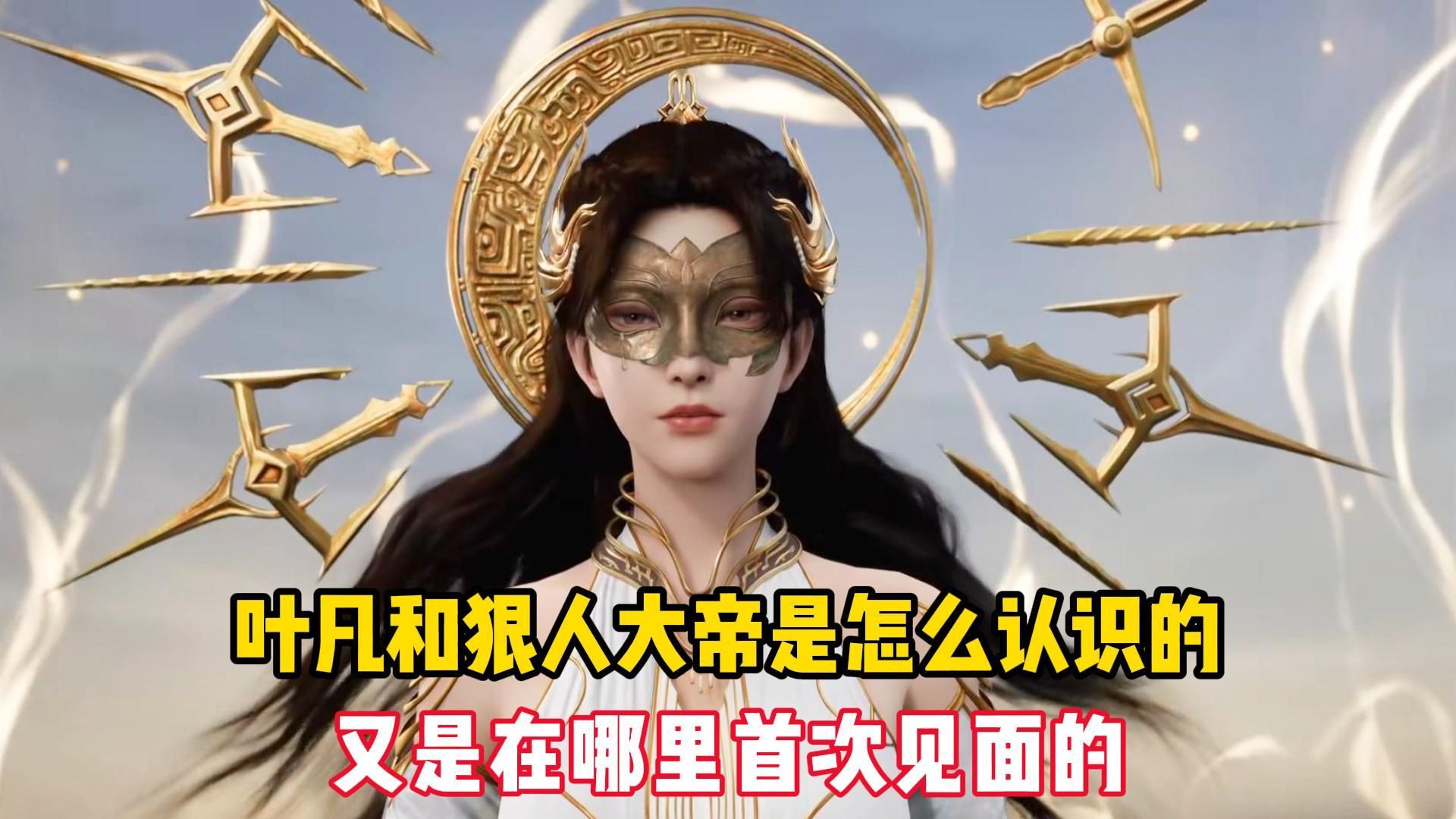 遮天:你们知道叶凡和狠人大帝是怎么认识的吗?又是在哪里首次见面的