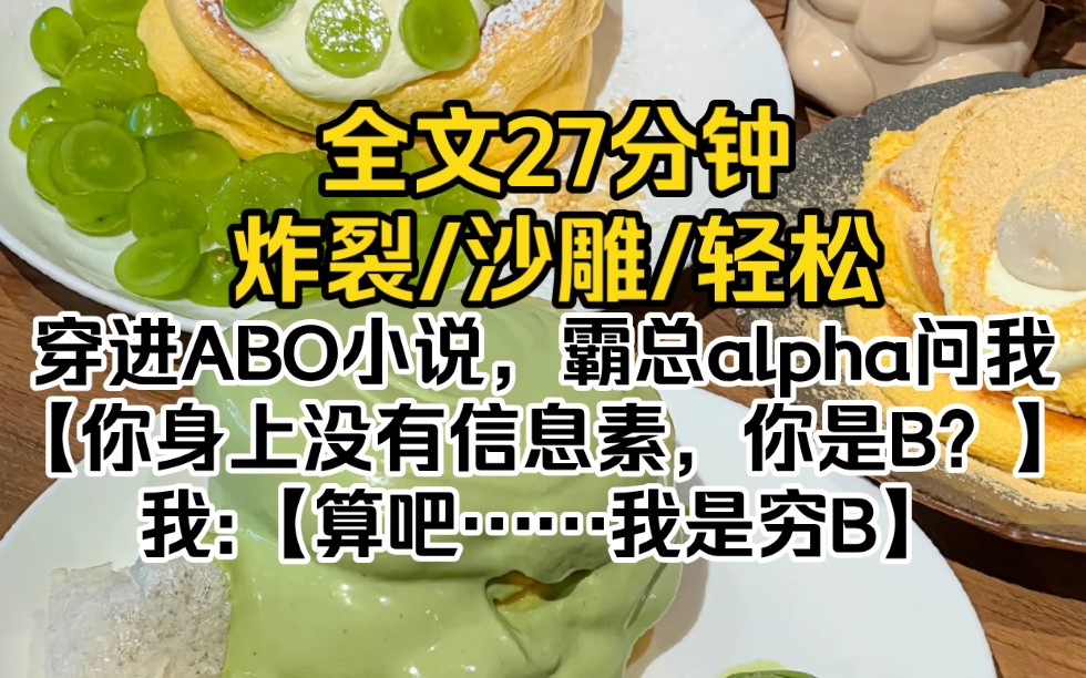 (完结文)穿进ABO小说,霸总alpha问我:【你身上没有信息素,你是B?】我:【算吧……我是穷B】哔哩哔哩bilibili