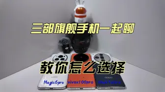 Download Video: 荣耀Magic6pro、vivox100pro、OPPOfindx7ultra三部旗舰手机一起聊，教你怎么选择！