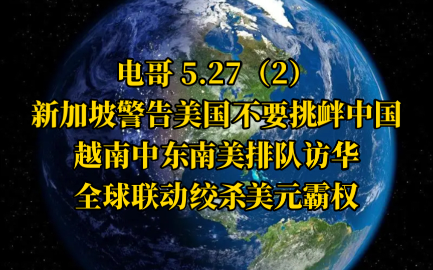 电哥 5.27(2)新加坡警告美国不要挑衅中国,越南中东南美排队访华,全球联动绞杀美元霸权.哔哩哔哩bilibili