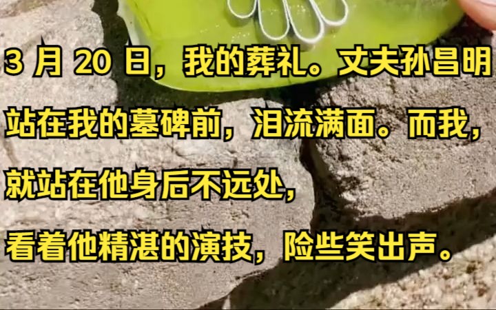 [图]3 月 20 日，我的葬礼。丈夫孙昌明站在我的墓碑前，泪流满面。吱呼小说推荐《陌路保单》