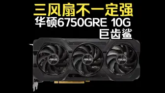 Tải video: 三风扇不一定强 华硕RX6750GRE 10G巨齿鲨