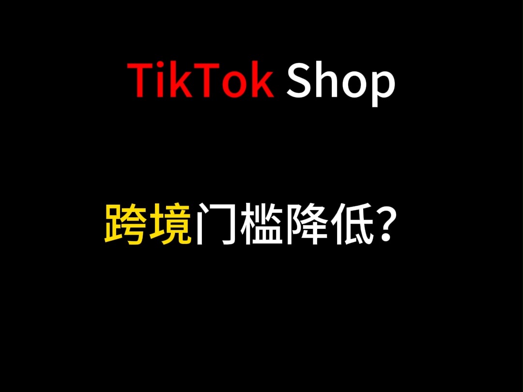 Tiktok Shop跨境门槛降低,跨境电商的春天?哔哩哔哩bilibili