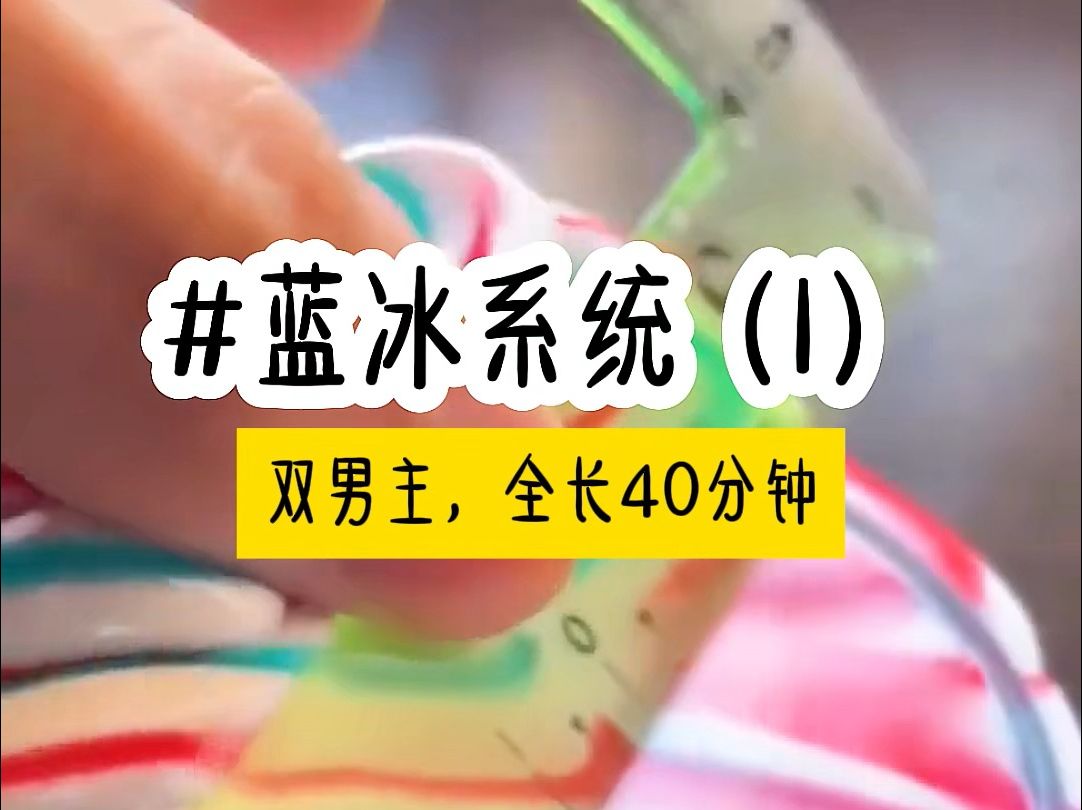 [图]茗《蓝冰系统》蹲坑必备，一更到底，全长40分钟