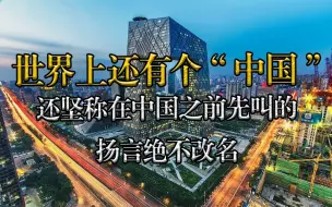 世界上还有个“中国”，还坚称在中国之前先叫的，扬言：绝不改名