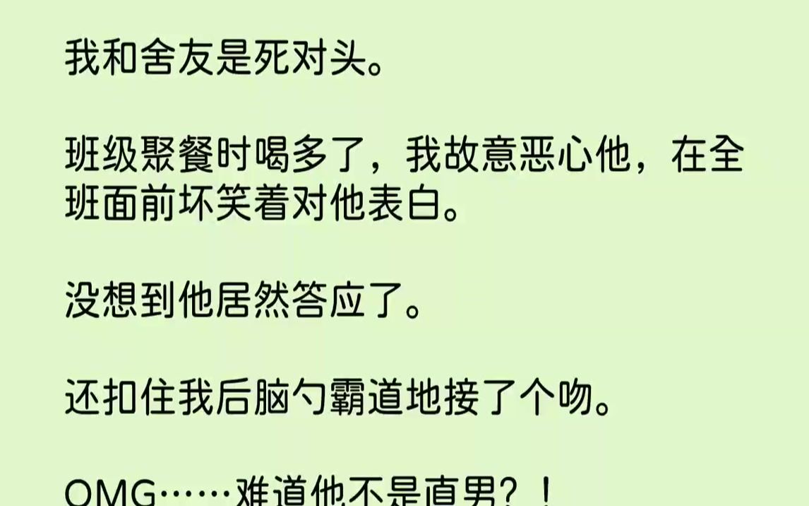 [图]【完结文】我和舍友是死对头。班级聚餐时喝多了，我故意恶心他，在全班面前坏笑着对他表白。没想到他居然答应了。还扣住我后脑勺霸道地接...