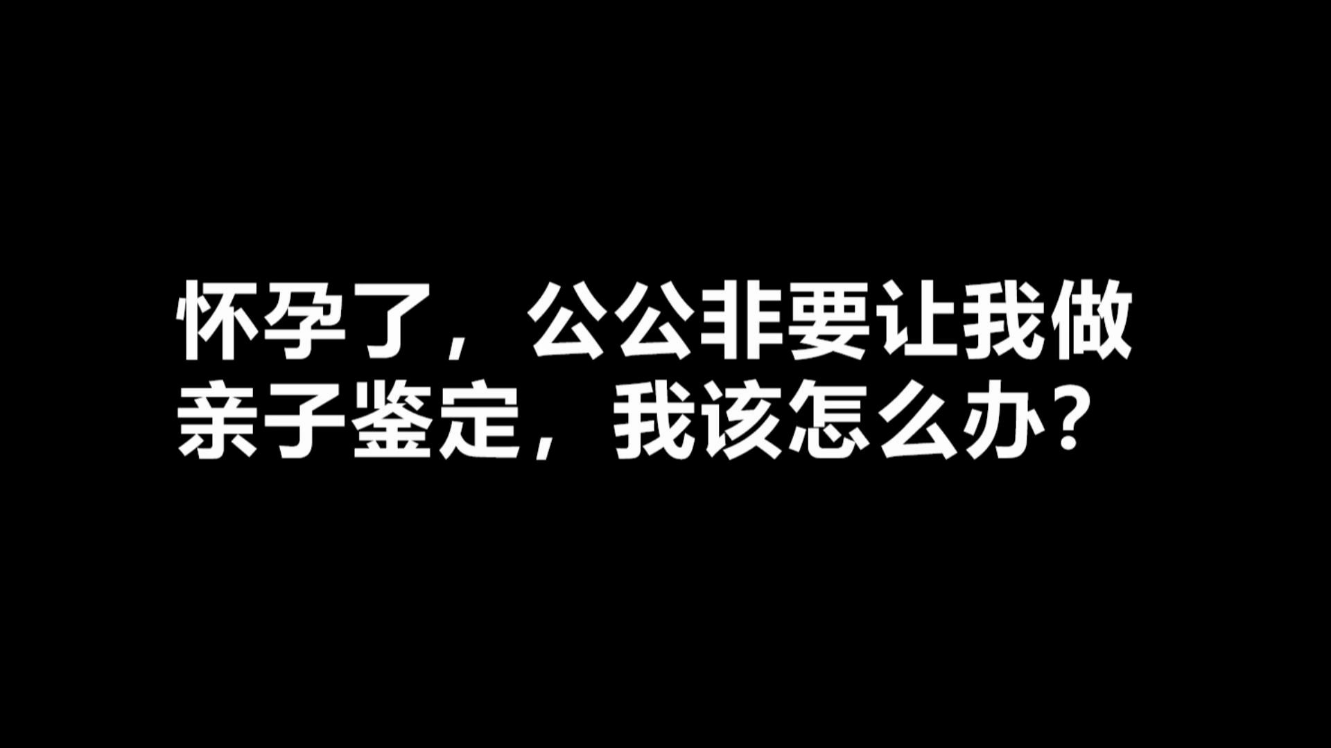 怀孕了,公公非要让我做亲子鉴定,我该怎么办?哔哩哔哩bilibili