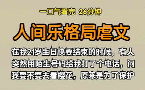 [图]（已完结）人间乐格局虐文，在我21岁生日快要结束的时候，有人突然用陌生号码给我打了个电话，问我要不要去看樱花，原来约我去看樱花是为了保护我。