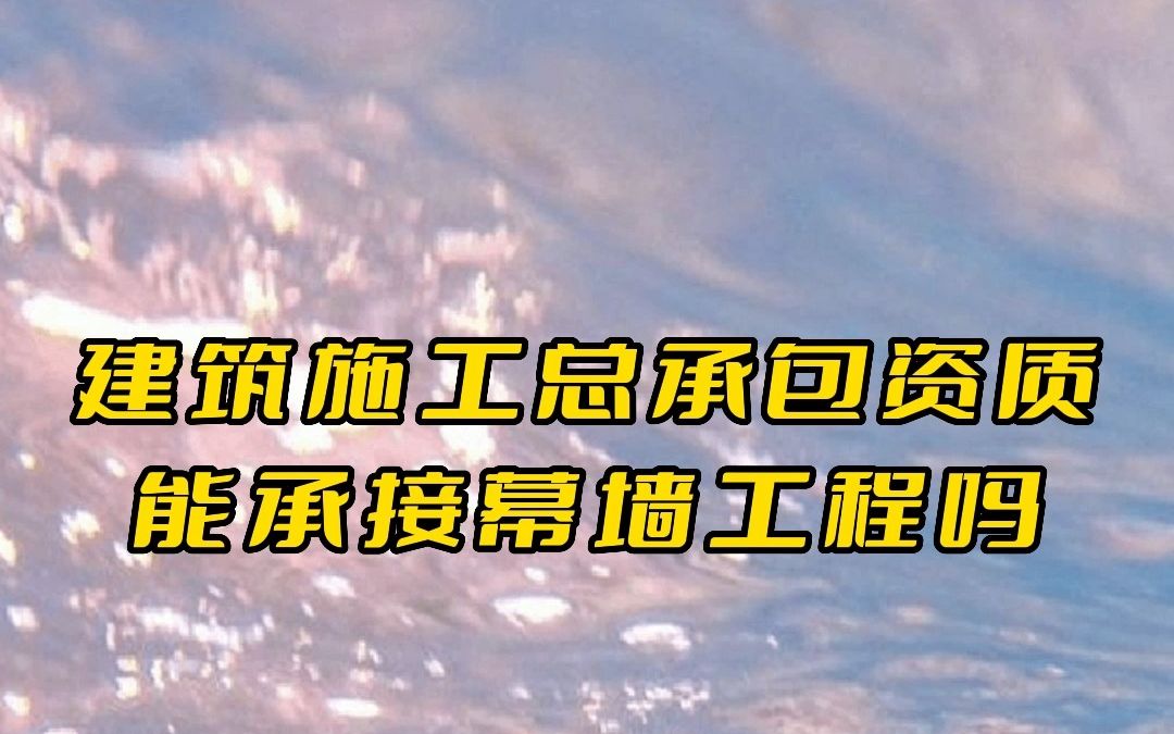 建筑施工总承包资质能承接幕墙工程吗 #安徽 #建筑工程哔哩哔哩bilibili