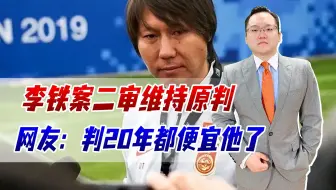 李铁二审判二十年！网民表示太轻了，足球拒绝金元必须推倒重来