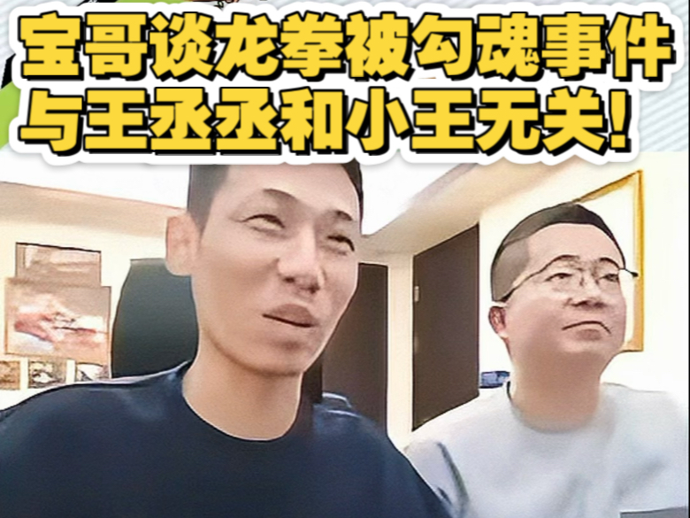 宝哥谈龙拳被勾魂事件与王丞丞和小王无关,是他们前队友一直在挑事!