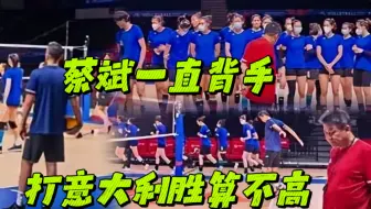 中国女排身穿蓝色训练服备战！蔡斌一直背手，打意大利胜算不高