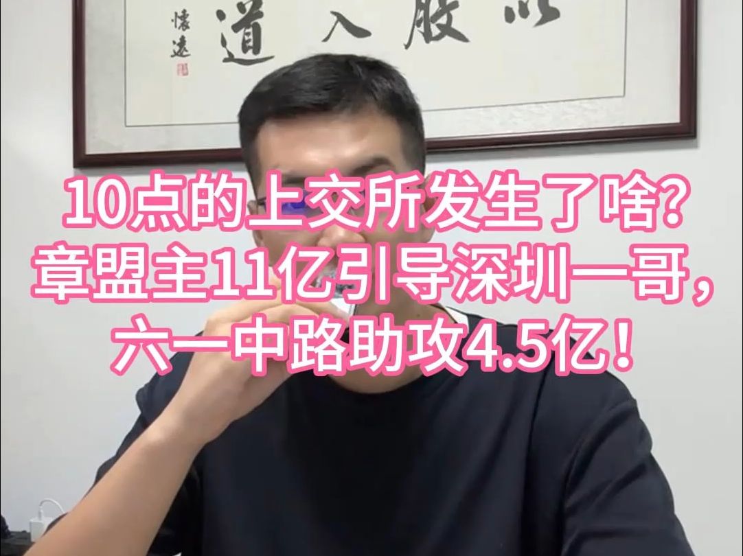 10点的上交所发生了啥?章盟主11亿引导深圳一哥,六一中路助攻4.5亿!哔哩哔哩bilibili