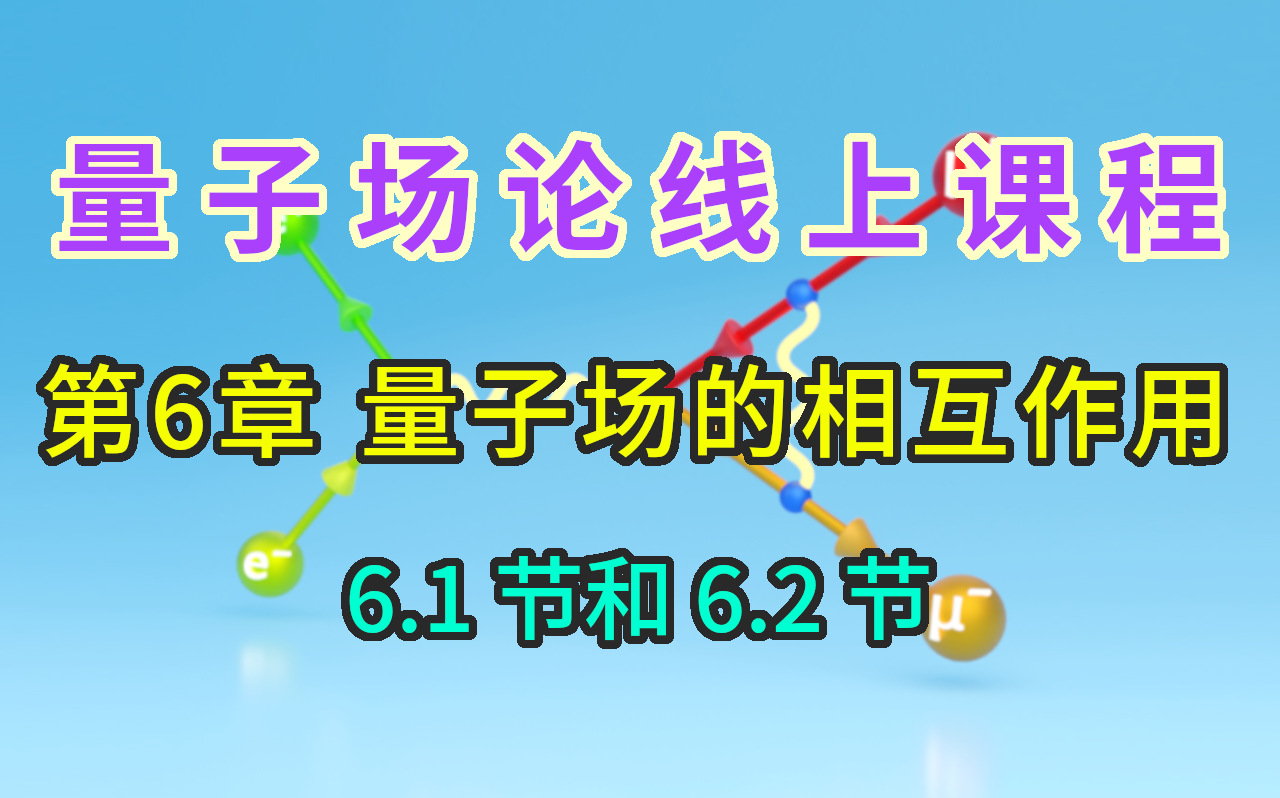 【量子场论线上课程】〖第6章 量子场的相互作用〗6.1节和6.2节