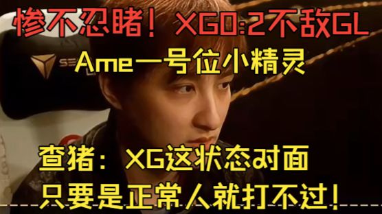 惨不忍睹！Ame一号位小精灵 XG0:2不敌GL！查猪：XG这状态对面只要是正常人就打不过！
