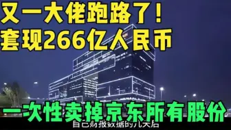 又一大佬跑路了 套现266亿人民币 一次性卖掉京东所有股份！