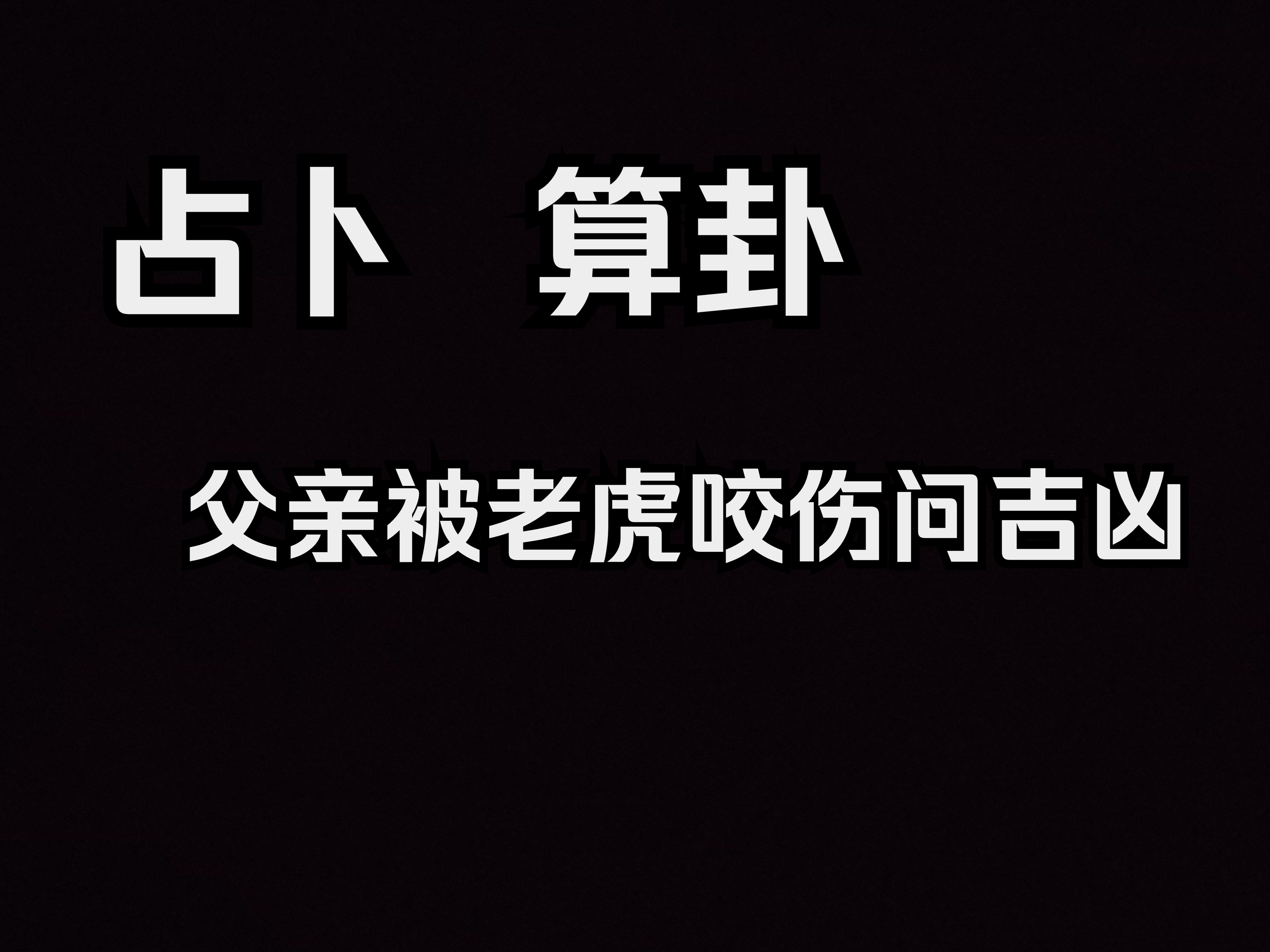 六爻实战案例 占卜 算卦 父亲被老虎咬伤问吉凶哔哩哔哩bilibili