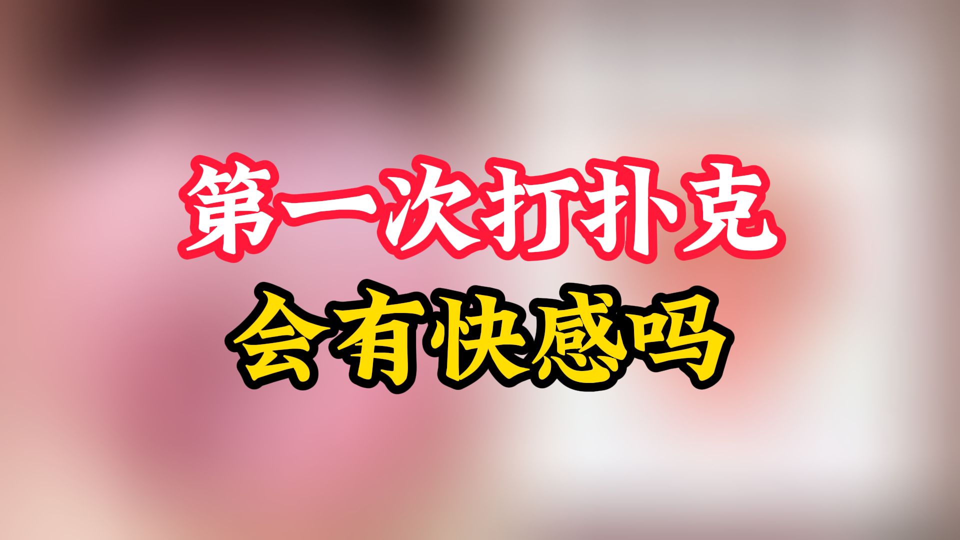 第一次打扑克？会有快感吗？看完你就知道了！
