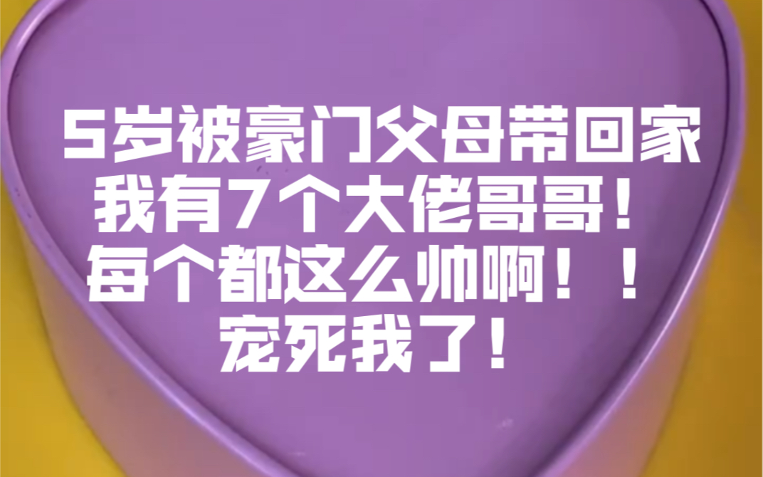 [图]5岁被豪门父母带回家我有7个大佬哥哥！每个都这么帅啊！！宠死我了！