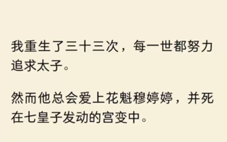 (全文完结)我重生了三十三次,每一世都努力追求太子.然而他总会爱上花魁穆婷婷,并死在七皇子发动的宫变中.七皇子天生冷血,杀父弑兄登上皇位....