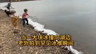 当一大块冰撞向湖边，老外拍到罕见冰推瞬间！！！