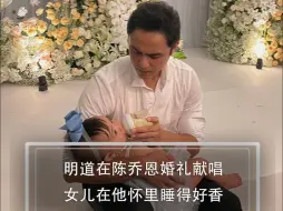 Download Video: 明道在陈乔恩婚礼献唱！女儿在他怀里睡得好香