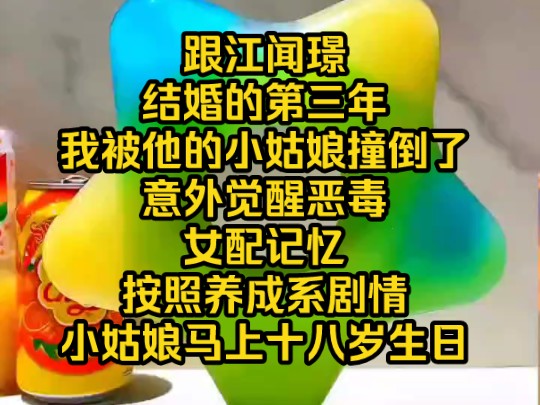 跟江闻璟结婚的第三年,我被他的小姑娘撞倒了意外觉醒恶毒女配记忆,按照养成系剧情小姑娘马上十八岁生日哔哩哔哩bilibili