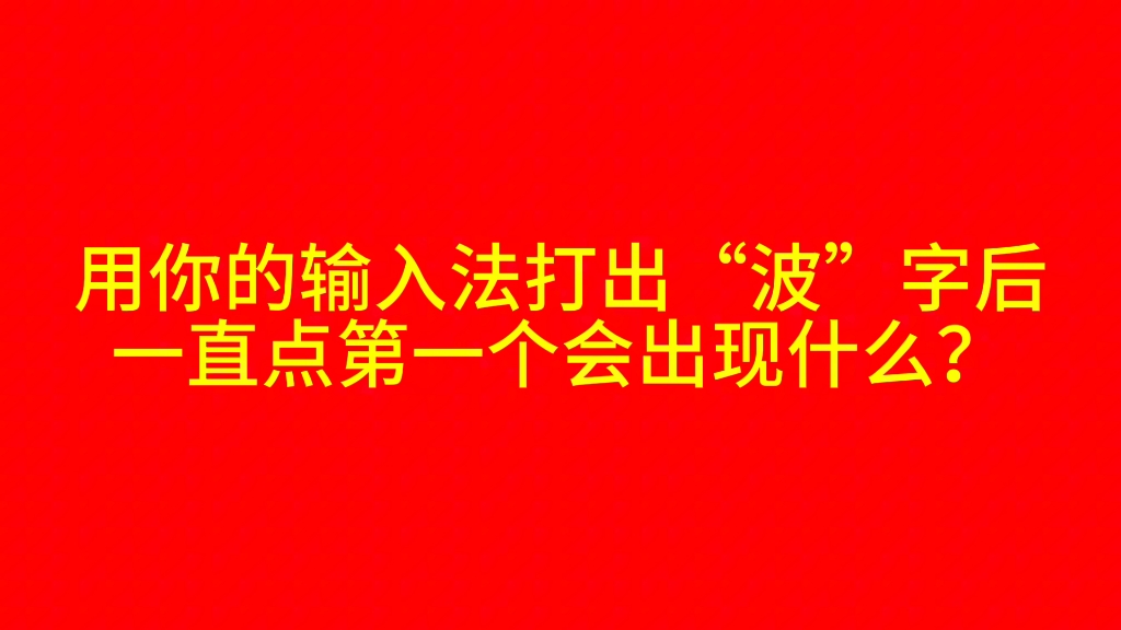 《检测用你的输入法打出“波”字后选第一个词/字》哔哩哔哩bilibili