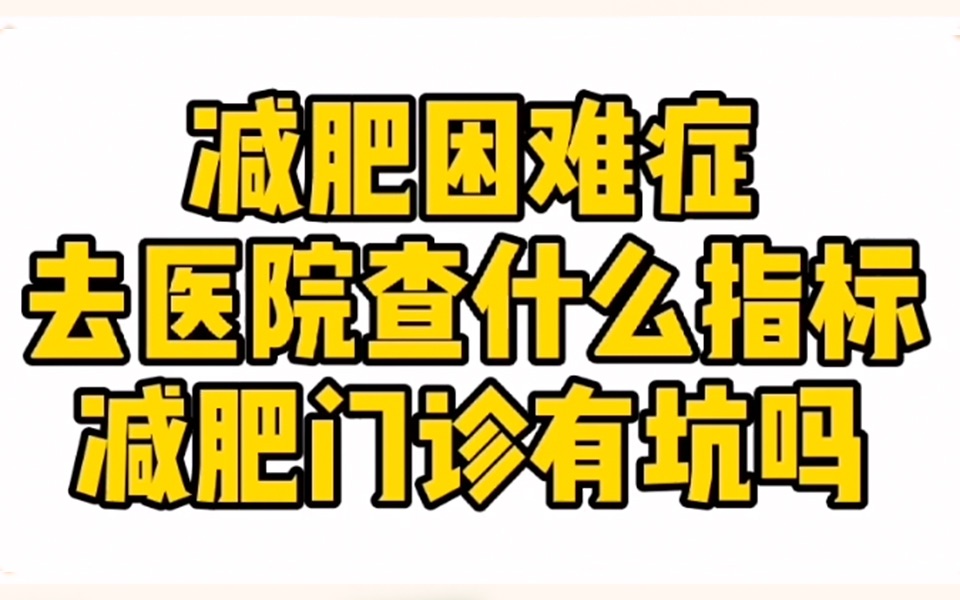 减肥困难症去医院查什么指标减肥门诊有坑吗