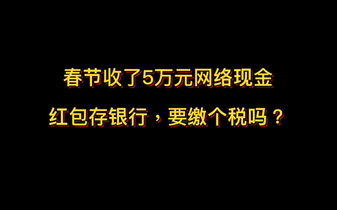 春节收了5万元的现金红包存银行,需要缴纳个人所得税吗?哔哩哔哩bilibili