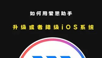 如何用爱思助手刷机实现升级或降级iOS系统，什么场景下使用什么功能，刷机的注意事项有哪些呢？