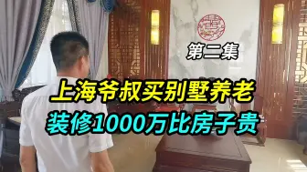 上海爷叔在太仓浏河买了套别墅养老，装修花了1000万比房子还贵