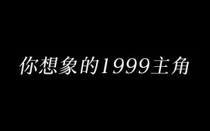 Download Video: 【重返未来1999】你想象的主角VS实际上的主角