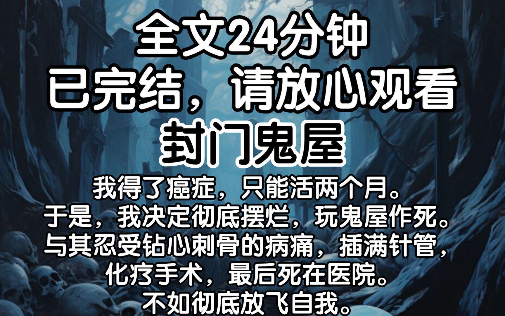 [图]【已完结】我得了癌症，只能活两个月。于是，我决定彻底摆烂，玩鬼屋作死。与其忍受钻心刺骨的病痛，插满针管，化疗手术，最后死在医院。不如彻底放飞自我。