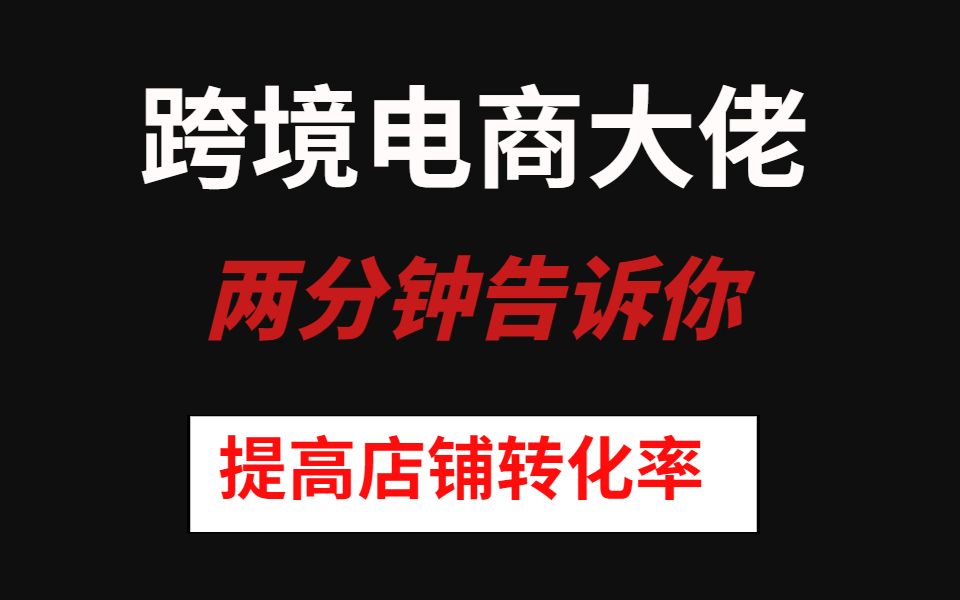 跨境电商大佬两分钟告诉你如何提高你店铺产品的转化率达到受益巅峰哔哩哔哩bilibili