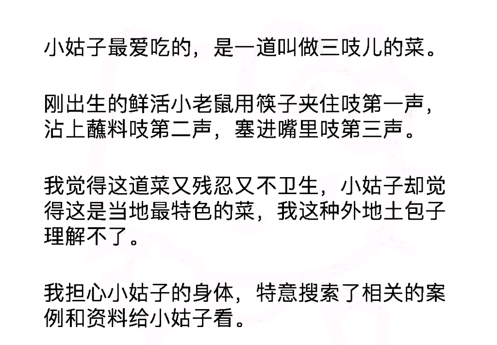 小姑子最爱吃的是一道叫做三吱儿的菜,刚出生的鲜活小老鼠用筷子夹住吱第一声.沾上蘸料吱第二声,塞进嘴里吱第三声.我觉得这道菜又残忍又不卫生...