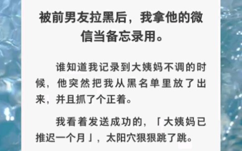 [图]被前男友拉黑后我拿他微信当备忘录「大姨妈推迟一个月」「怎么，这是要我负责？」……zhihu小说《备忘录的尴尬》