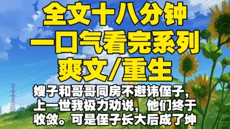 Download Video: 【全文已完结】嫂子和哥哥同房不避讳侄子，上一世我极力劝说，他们终于收敛。可是侄子长大后成了坤坤，她恨毒了我，说侄子跨性别把我害死，重生后你干嘛哎哟