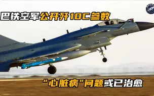 Download Video: 巴铁空军公开歼10C参数，动力航电全面超越F16，“心脏病”已治愈