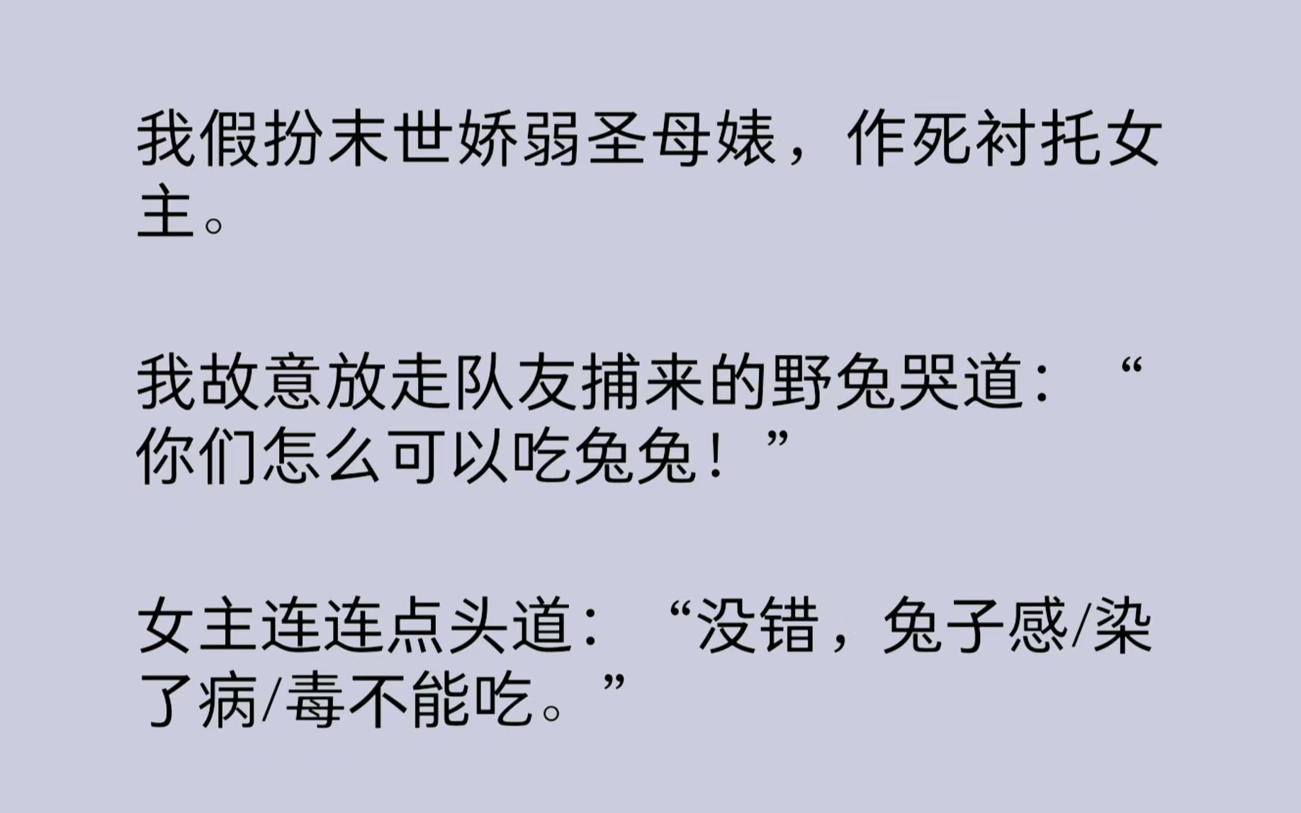 穿进末世文,系统逼我扮演末世白莲花圣母婊,拼命作死,衬托女主的勇敢果断,达成被女主一刀了结的结局.可我不会演戏,更不知道该如何演好圣母婊…...