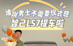 Download Video: 谁说男士不需要仪式感？智己LS7提车啦！