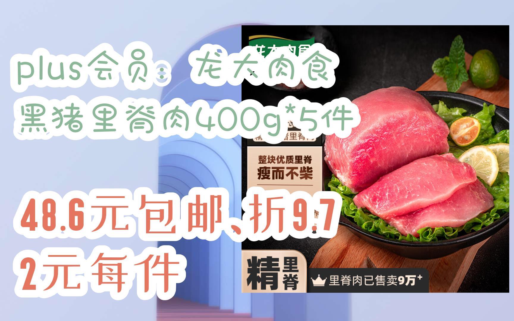 【漏洞价!】plus会员:龙大肉食 黑猪里脊肉400g*5件 48.6元包邮、折9.72元每件哔哩哔哩bilibili