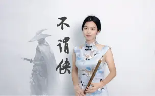 Download Video: 侠骨柔情的洞箫版《不谓侠》你绝对没听过。曾经火遍全网，现在末班车还赶得上吗？